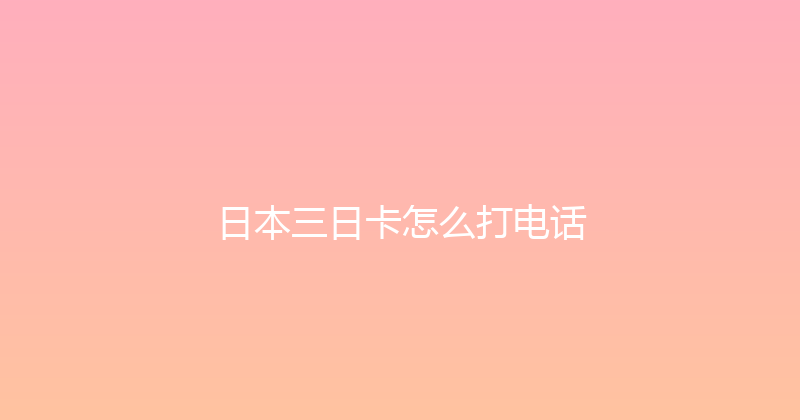 日本三日卡怎么打电话 