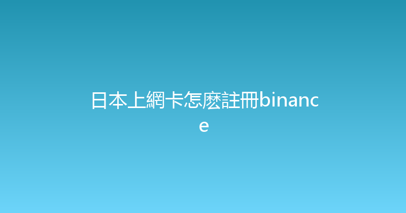 日本上網卡怎麽註冊binance 