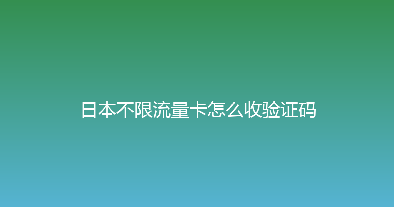 日本不限流量卡怎么收验证码 