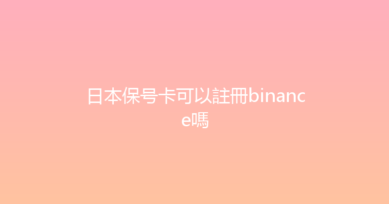日本保号卡可以註冊binance嗎 