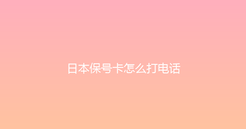 日本保号卡怎么打电话 