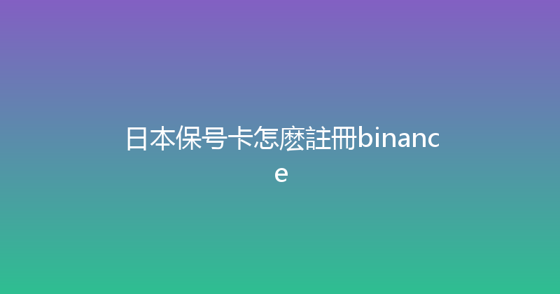 日本保号卡怎麽註冊binance 