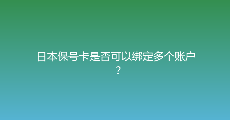 日本保号卡是否可以绑定多个账户？ 
