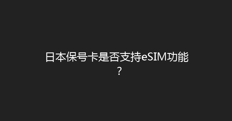 日本保号卡是否支持eSIM功能？ 