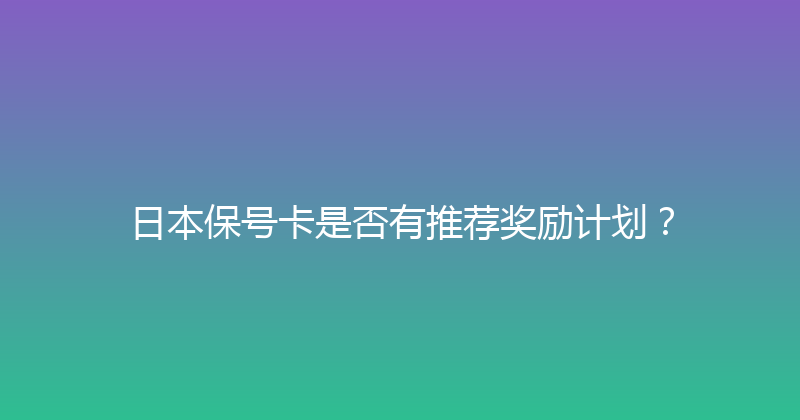 日本保号卡是否有推荐奖励计划？ 