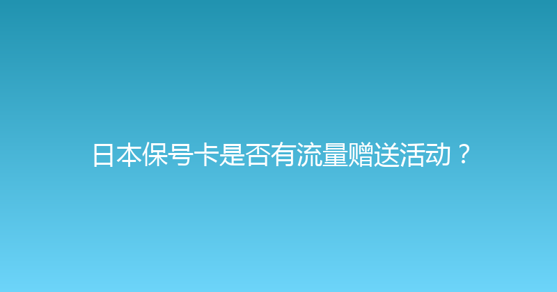 日本保号卡是否有流量赠送活动？ 