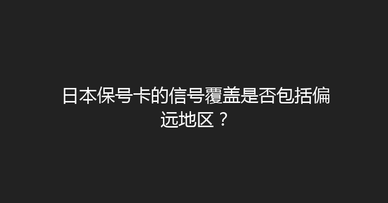 日本保号卡的信号覆盖是否包括偏远地区？ 