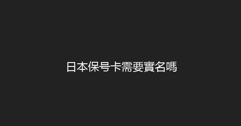 日本保号卡需要實名嗎 