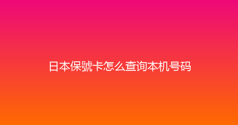 日本保號卡怎么查询本机号码 