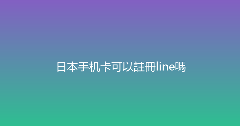 日本手机卡可以註冊line嗎 