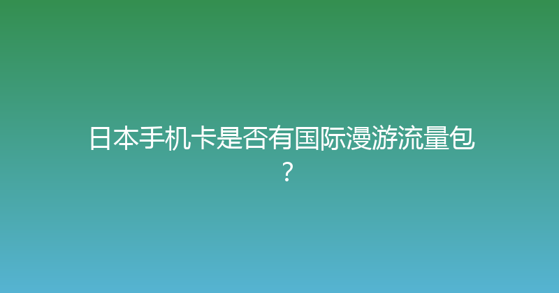 日本手机卡是否有国际漫游流量包？ 