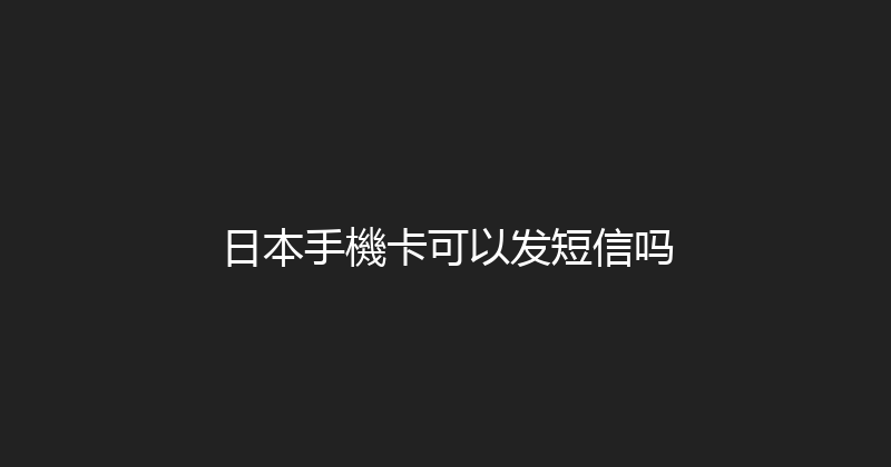 日本手機卡可以发短信吗 