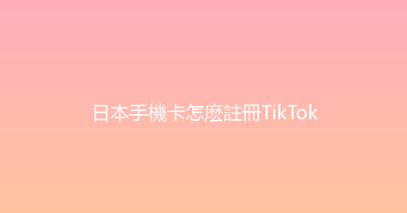 日本手機卡怎麽註冊TikTok 