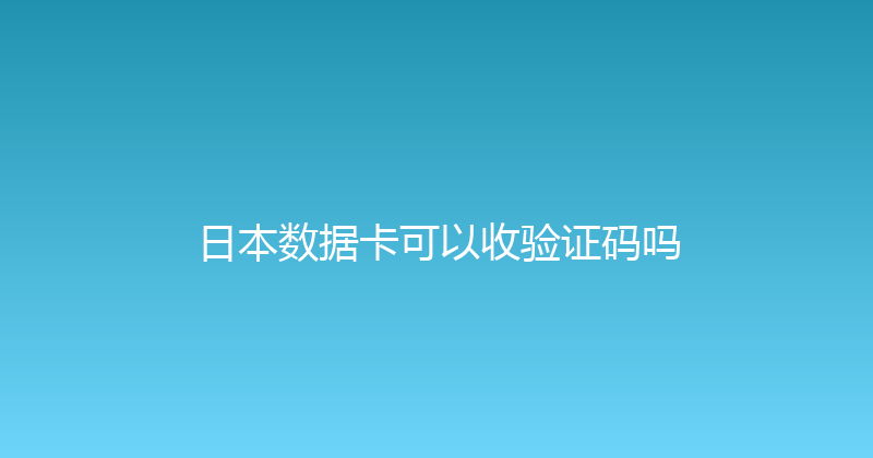 日本数据卡可以收验证码吗 