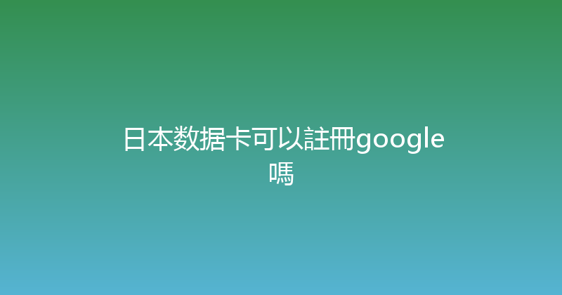 日本数据卡可以註冊google嗎 