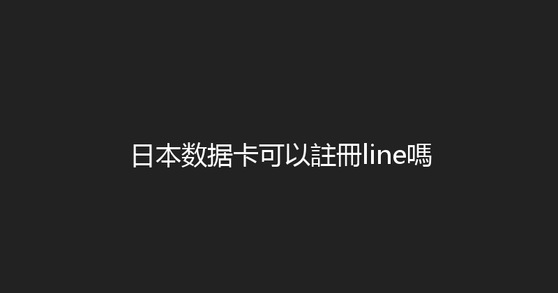 日本数据卡可以註冊line嗎 