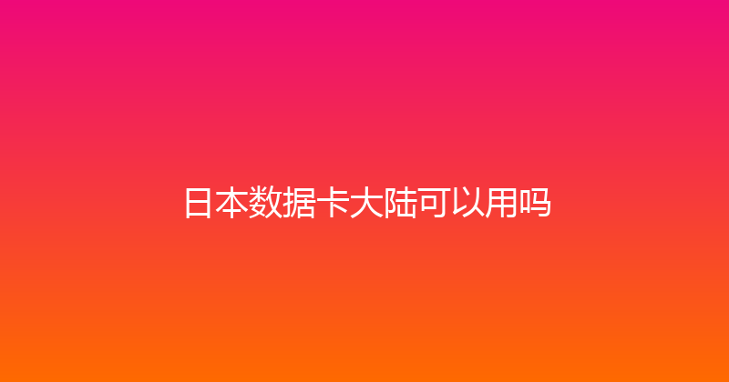 日本数据卡大陆可以用吗 