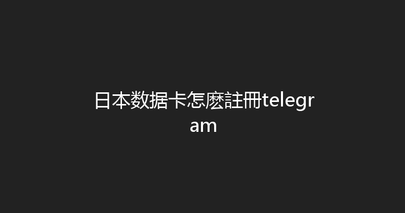 日本数据卡怎麽註冊telegram 