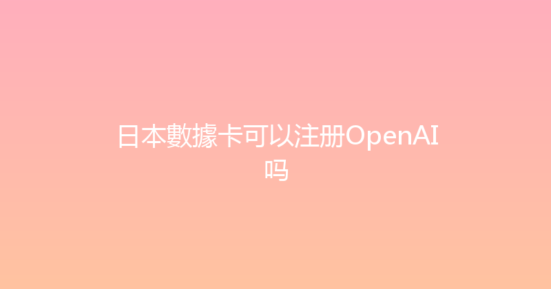 日本數據卡可以注册OpenAI吗 