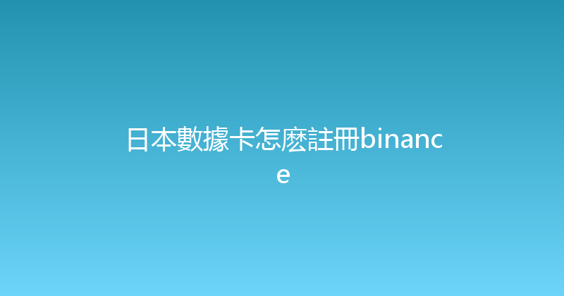 日本數據卡怎麽註冊binance 