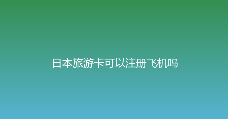 日本旅游卡可以注册飞机吗 