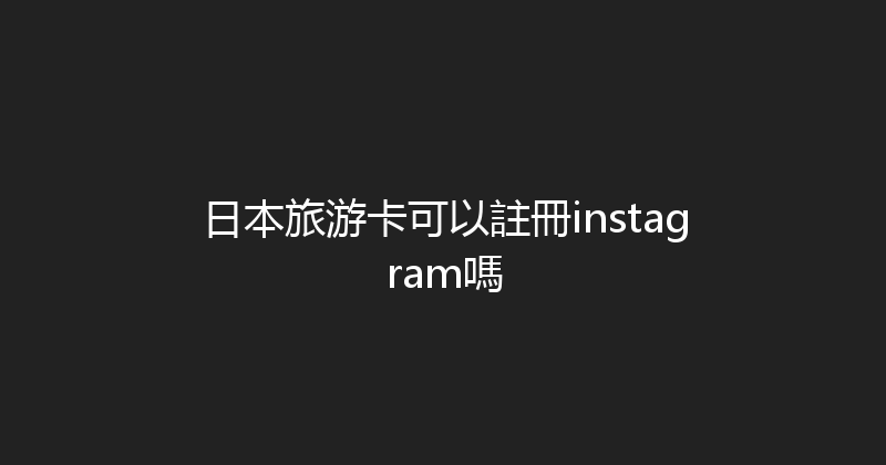 日本旅游卡可以註冊instagram嗎 