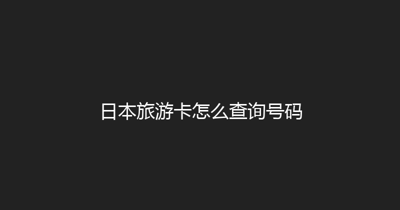 日本旅游卡怎么查询号码 