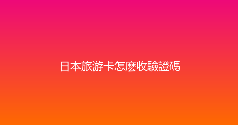 日本旅游卡怎麽收驗證碼 