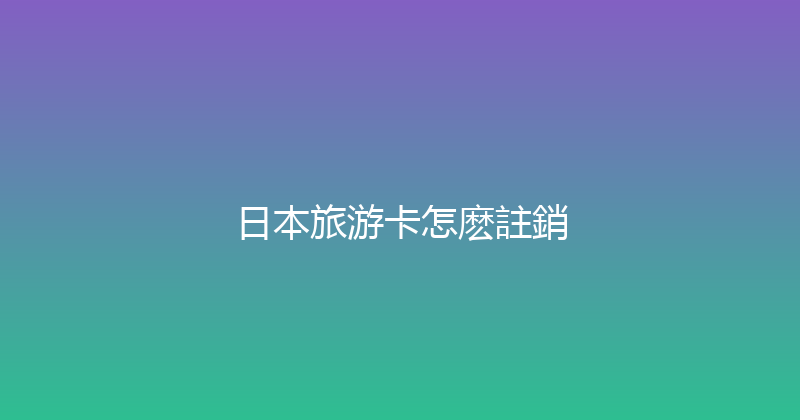日本旅游卡怎麽註銷 