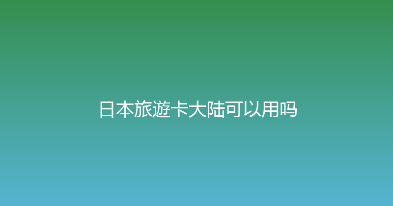 日本旅遊卡大陆可以用吗 