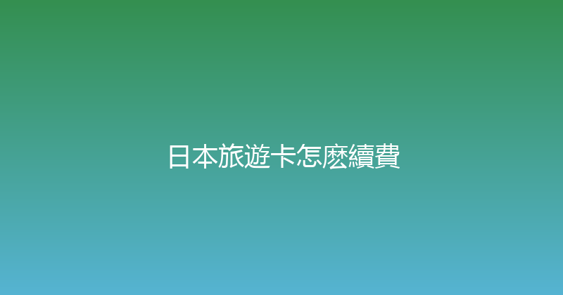 日本旅遊卡怎麽續費 