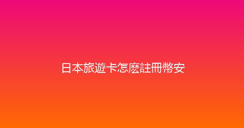 日本旅遊卡怎麽註冊幣安 