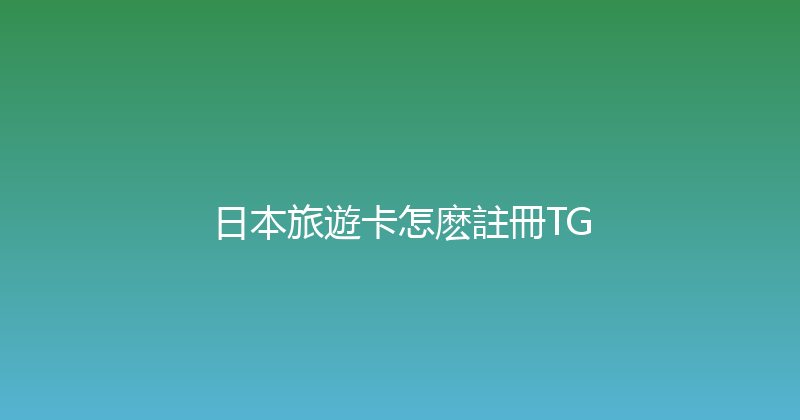 日本旅遊卡怎麽註冊TG 