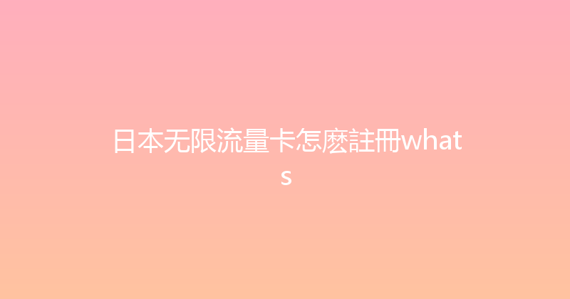 日本无限流量卡怎麽註冊whats 