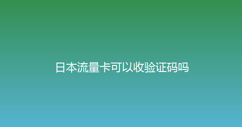 日本流量卡可以收验证码吗 