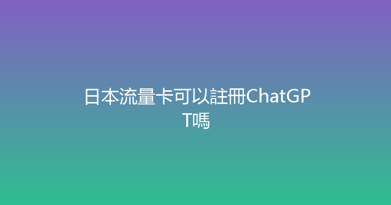日本流量卡可以註冊ChatGPT嗎 