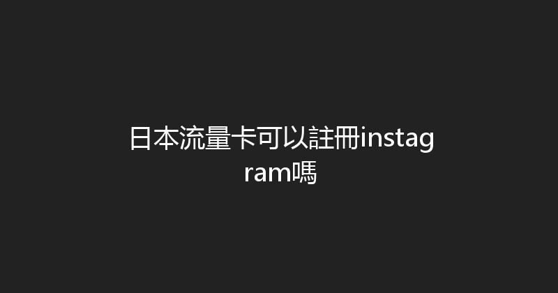 日本流量卡可以註冊instagram嗎 