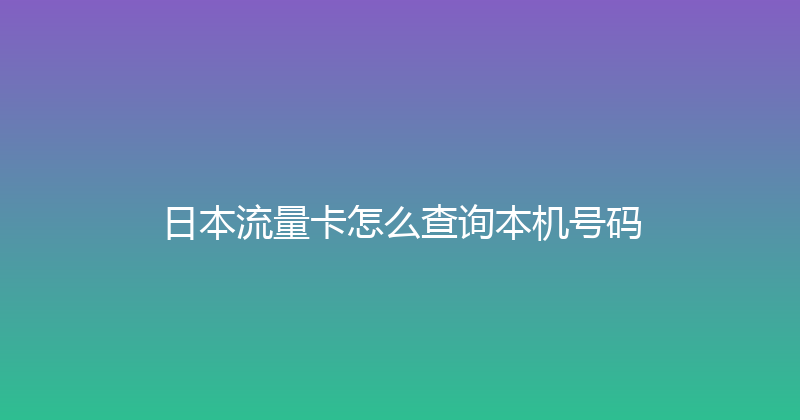 日本流量卡怎么查询本机号码 