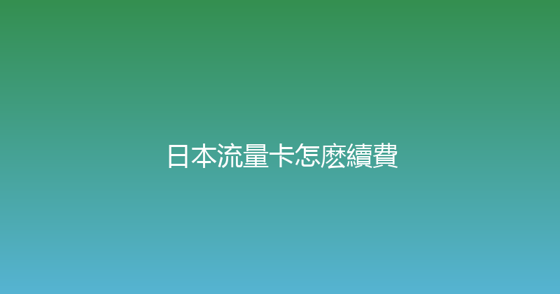日本流量卡怎麽續費 