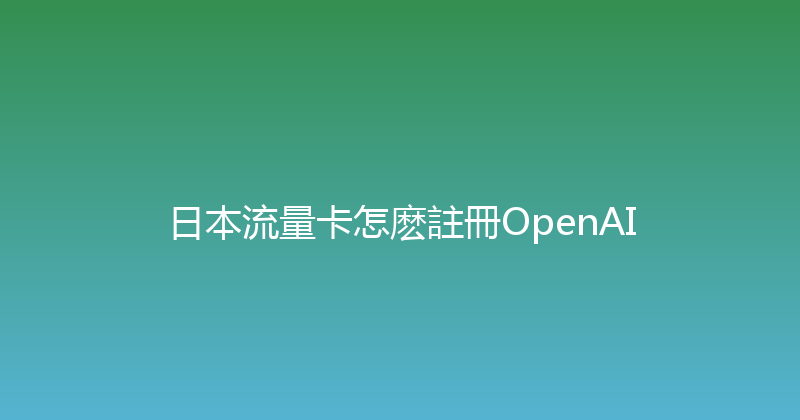 日本流量卡怎麽註冊OpenAI 