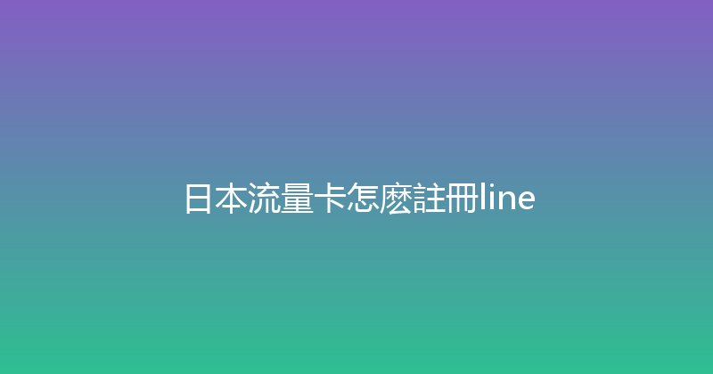 日本流量卡怎麽註冊line 