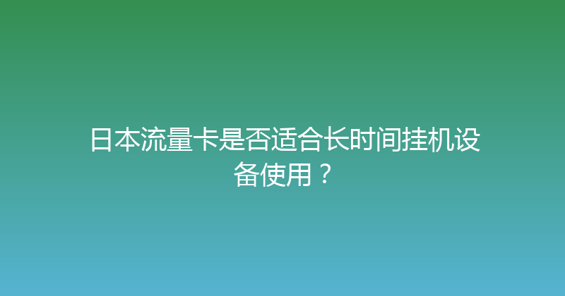 日本流量卡是否适合长时间挂机设备使用？ 