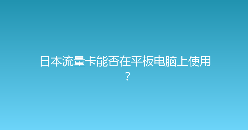 日本流量卡能否在平板电脑上使用？ 