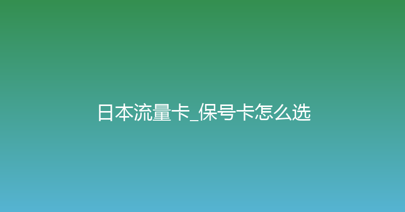 日本流量卡_保号卡怎么选 