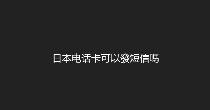 日本电话卡可以發短信嗎 