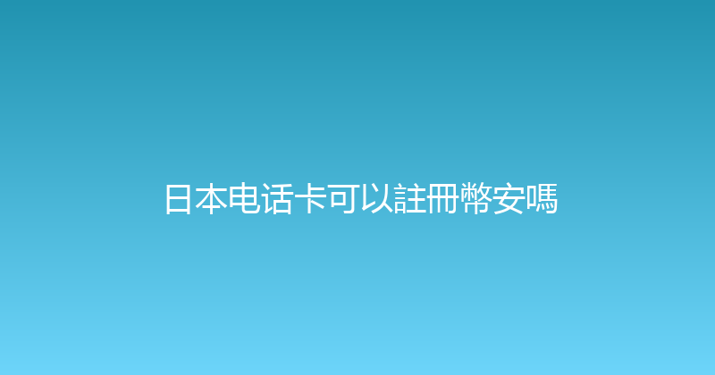 日本电话卡可以註冊幣安嗎 