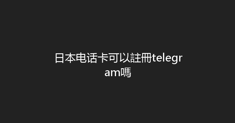 日本电话卡可以註冊telegram嗎 