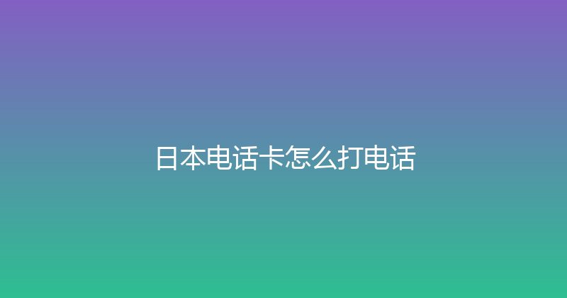 日本电话卡怎么打电话 