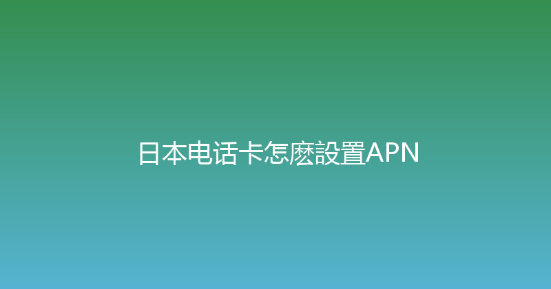 日本电话卡怎麽設置APN 