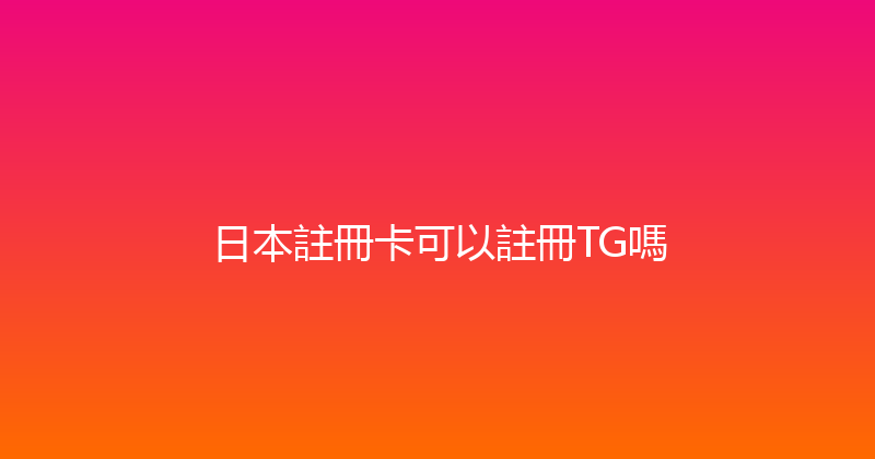 日本註冊卡可以註冊TG嗎 